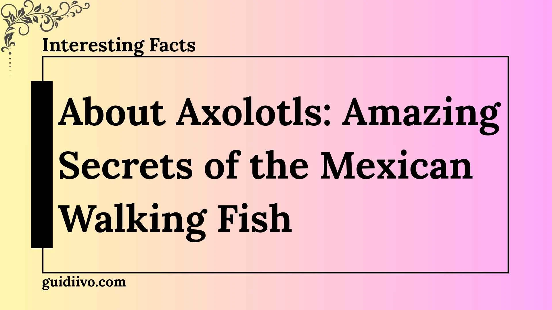 10 interesting facts about axolotls