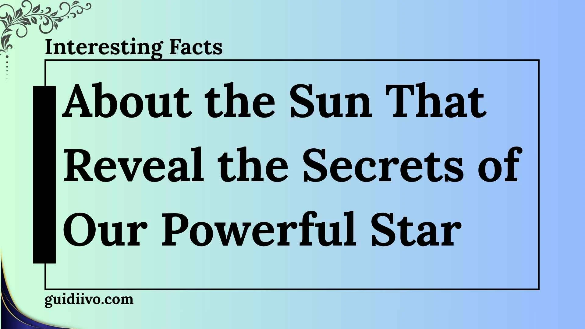 10+ Interesting Facts About the Sun That Reveal the Secrets of Our Powerful Star