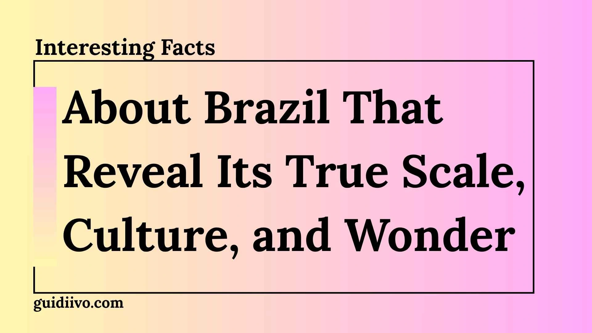 35 Interesting Facts About Brazil That Reveal Its True Scale, Culture, and Wonder