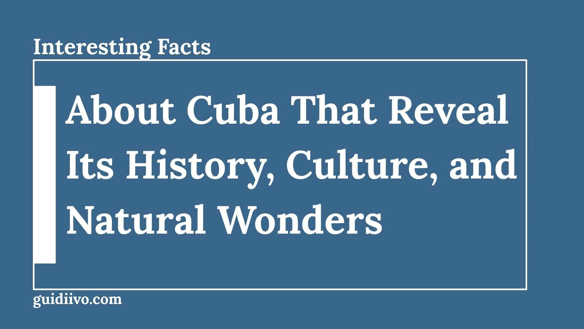 35 Interesting Facts About Cuba That Reveal Its History, Culture, and Natural Wonders