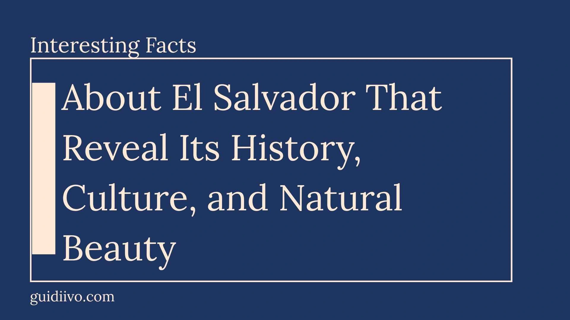 35 Interesting Facts About El Salvador That Reveal Its History, Culture, and Natural Beauty