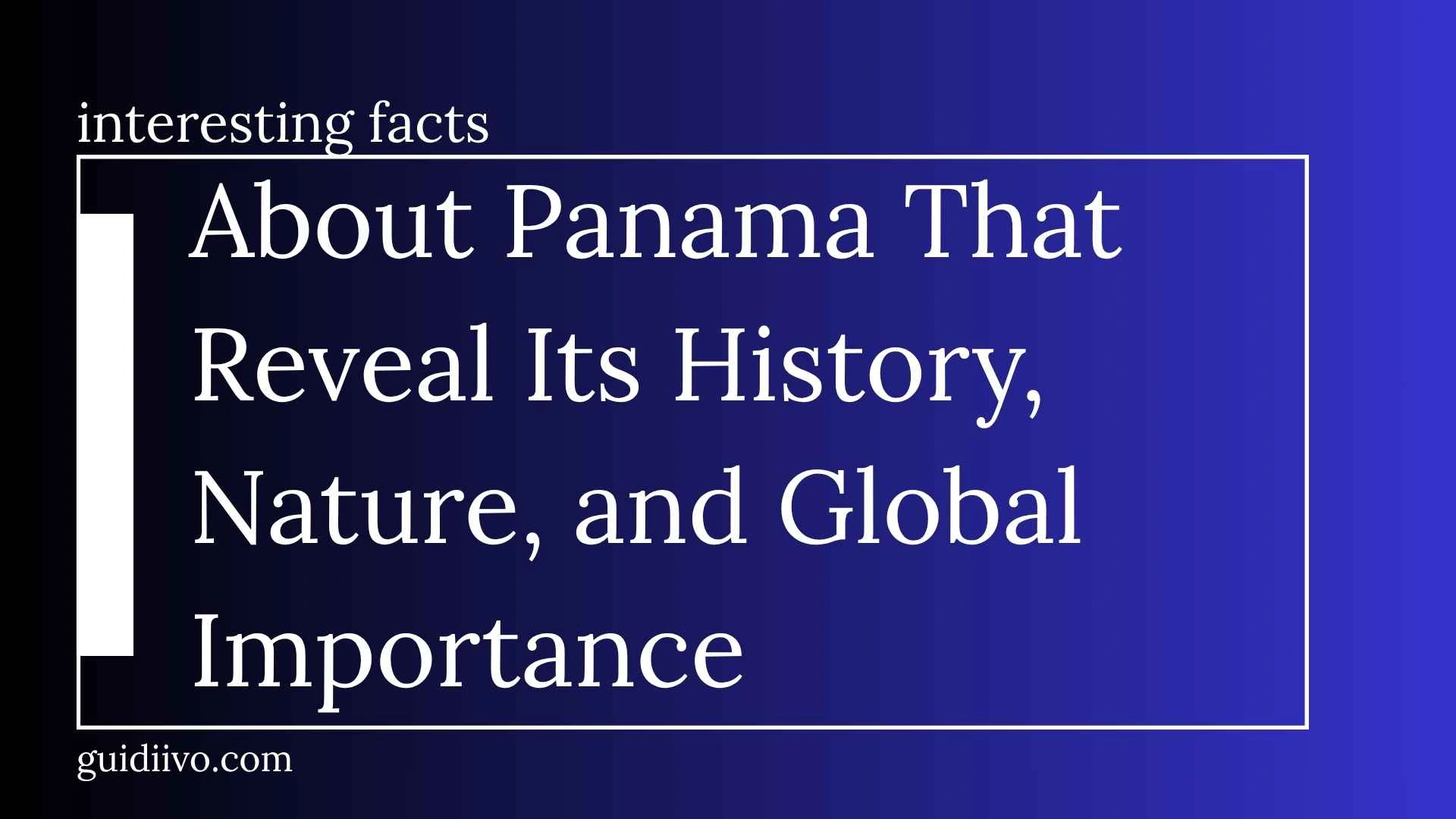 35 Interesting Facts About Panama That Reveal Its History, Nature, and Global Importance