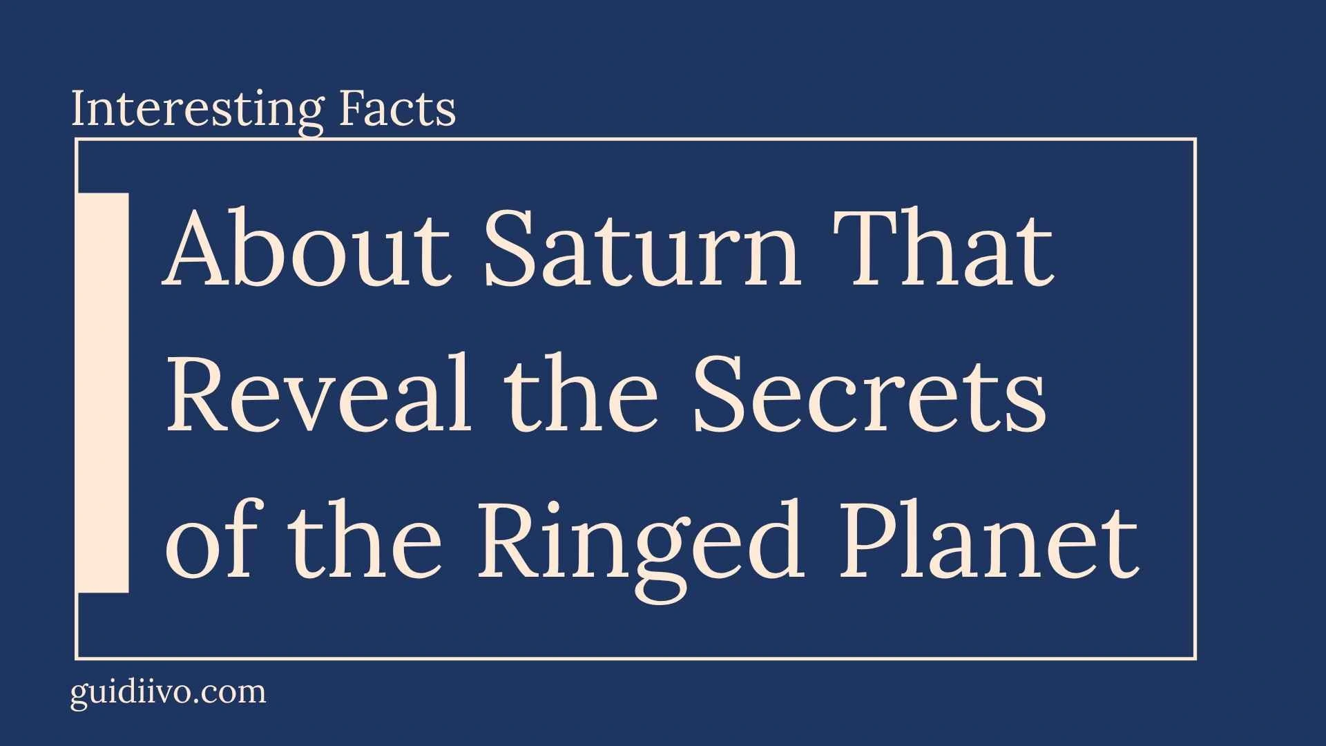 35 Interesting Facts About Saturn That Reveal the Secrets of the Ringed Planet