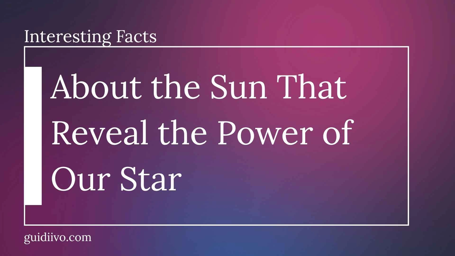 35 Interesting Facts About the Sun That Reveal the Power of Our Star